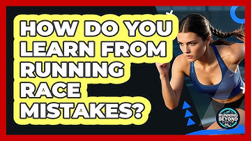 How Do You Learn From Running Race Mistakes? - Running Beyond Limits