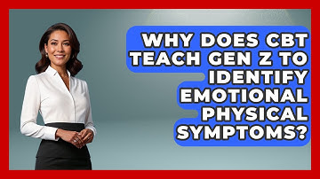 Why Does CBT Teach Gen Z To Identify Emotional Physical Symptoms? - CBT for Gen Z