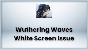 Wuthering Waves White Screen Issue - Android & Ios