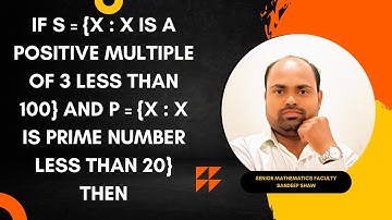 If S={x :x is a positive multiple of 3 less than 100}  and P={x :x a is prime number less than 20}.