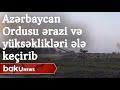 Azərbaycan Ordusu vacib ərazi və yüksəklikləri ələ keçirib - Baku TV