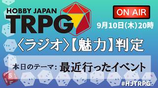 『HJ-TRPG〈ラジオ〉【魅力】判定』9月10日「最近行ったイベント」