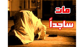 مات ساجداً في صلاة العصر وكلمة مؤثرة في دفنه، وجاءت سكرة الموت بالحق