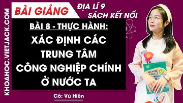 Địa lí 9 Bài 8: Thực hành Xác định các trung tâm công nghiệp chính ở nước ta - Kết nối tri thức