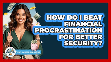 How Do I Beat Financial Procrastination For Better Security? - Your Guide to Budgeting