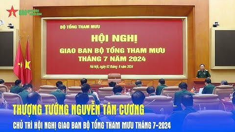 Thượng tướng Nguyễn Tân Cương chủ trì Hội nghị giao ban Bộ Tổng Tham mưu tháng 7-2024 - Báo QĐND