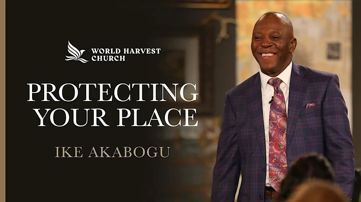 Protecting Your Place | Ike Akabogu | World Harvest Church | Murrieta, CA