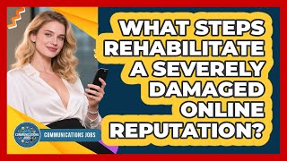 What Steps Rehabilitate A Severely Damaged Online Reputation? - Communications Jobs
