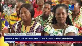 Promoting Quality Education in Ghana: Private school teachers undergo common core training programme