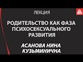 Родительство как фаза психосексуального развития. Асанова Нина Кузьминична