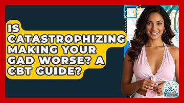 Is Catastrophizing Making Your GAD Worse? A CBT Guide? - CBT Toolkit