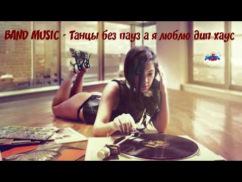 BAND MUSIC   Танцы без пауз а я люблю дип хаус