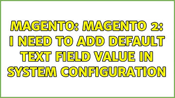 Magento: Magento 2: I need to add default text field value in system configuration (3 Solutions!!)