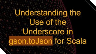 Understanding the Use of the Underscore in gson.toJson for Scala