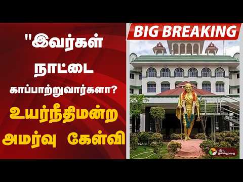#BIGBREAKING: "இவர்கள் நாட்டை காப்பாற்றுவார்களா?" உயர்நீதிமன்ற அமர்வு கேள்வி