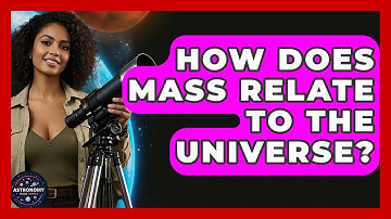 How Does Mass Relate To The Universe? - Astronomy Made Simple