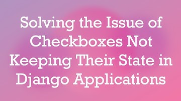 Solving the Issue of Checkboxes Not Keeping Their State in Django Applications