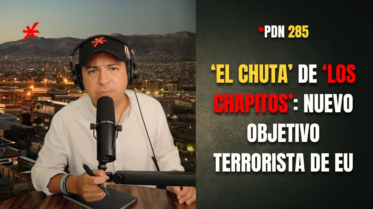PDN 285 - ‘EL CHUTA’ DE ‘LOS CHAPITOS’: NUEVO OBJETIVO TERRORISTA DE EU