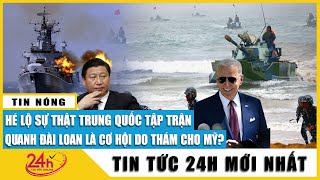 Tin thế giới mới nhất 13/8: Trung Quốc tập trận rầm rộ quanh Đài Loan là cơ hội lớn cho Mỹ do thám?