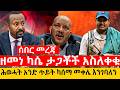 ዘመነ ካሴ ታጋቾች አስለቀቁ ሕወሓት አንድ ጥይት ካሰማ መቀሌ እንገባለን