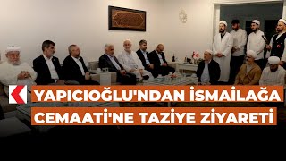 Yapıcıoğlu'ndan İsmailağa Cemaati'ne taziye ziyareti