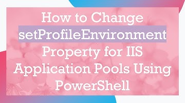 How to Change setProfileEnvironment Property for IIS Application Pools Using PowerShell