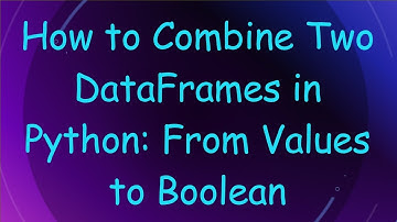 How to Combine Two DataFrames in Python: From Values to Boolean