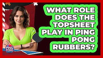 What Role Does The Topsheet Play In Ping Pong Rubbers? - Ping Pong Prodigy