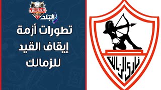 الزمالك يكشف لـ الماتش آخر تطورات أزمة إيقاف القيد