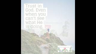 Trust in God. Even when you can't see what He is doing.