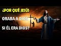 ¿POR QUÉ JESÚS ORABA A DIOS SI ÉL ERA DIOS?