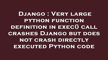 Django : Very large python function definition in exec() call crashes Django but does not crash dire