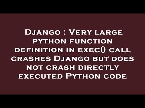 Django : Very large python function definition in exec() call crashes Django but does not crash dire