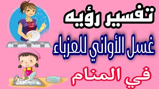 تفسير رؤيه غسيل الأواني في المنام للعزباء