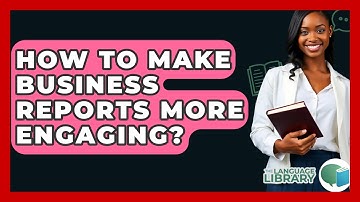 How To Make Business Reports More Engaging? - The Language Library