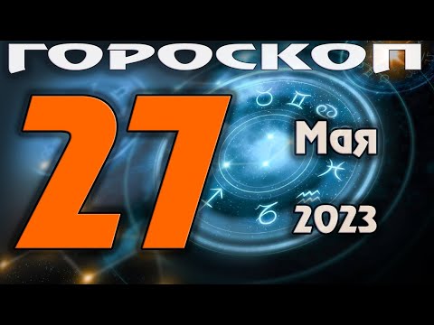 ГОРОСКОП НА СЕГОДНЯ 27 МАЯ 2023 ДЛЯ ВСЕХ ЗНАКОВ ЗОДИАКА