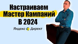 НАСТРОЙКА МАСТЕР КАМПАНИЙ ЗА 15 МИНУТ В 2024 году | Яндекс Директ обучение