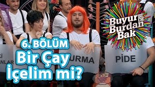 Buyur Bide Burdan Bak 6 Bölüm Bir Çay İçelim Mi