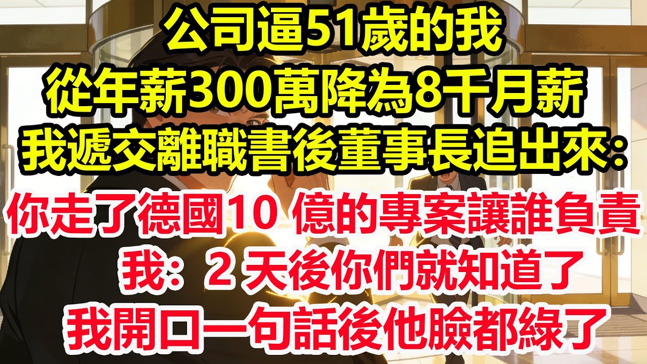 公司逼51歲的我，從年薪300萬降為8千月薪。我遞交離職書後董事長追出來：你走了德國10 億的專案讓誰負責？我：2 天後你們就知道了。我開口一句話後他臉都綠了#情感 #爽文 #職場 #生活 #總裁