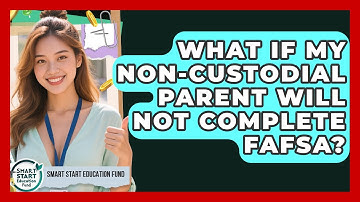 What If My Non-custodial Parent Will Not Complete FAFSA? - Smart Start Education Fund