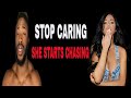 STOP CARING SHE STARTS CHASING