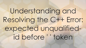 Understanding and Resolving the C++ Error: expected unqualified-id before 