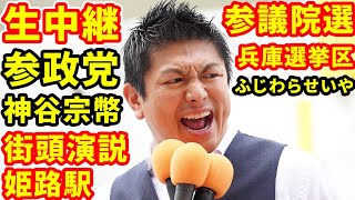 生中継 参政党 神谷宗幣 参議院選 兵庫選挙区 ふじわらせいや 街頭演説 姫路駅ライブ配信