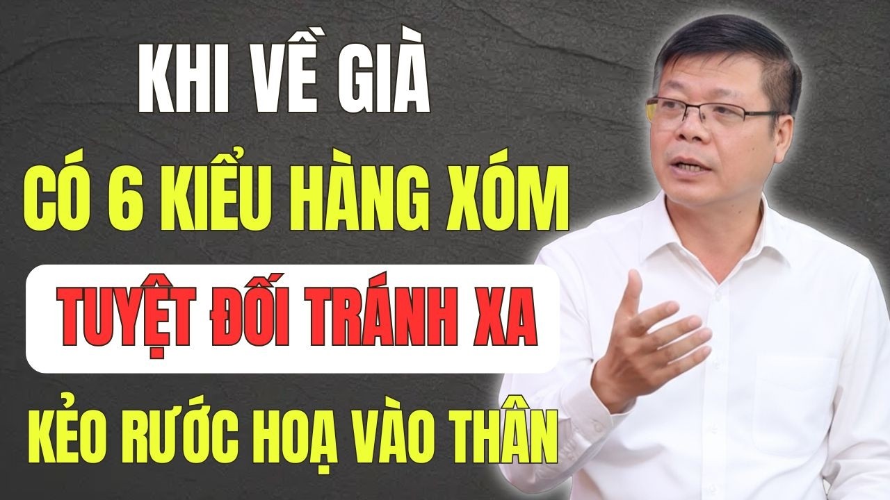 Về Già: 6 Kiểu Hàng Xóm Đừng Dại Làm Thân Kẻo Rước Họa Vào Thân - Nhất Định Phải Nghe
