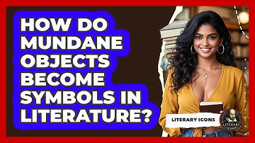 How Do Mundane Objects Become Symbols In Literature? - Literary Icons