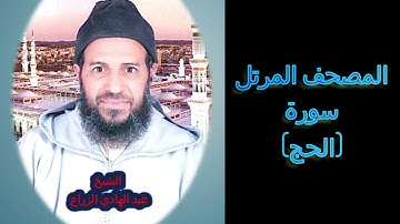 022- سورة الحج  (المصحف المرتل ) الشيخ - عبد الهادي الزراع -