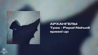 Pepel Nahudi - Архангелы (speed up)