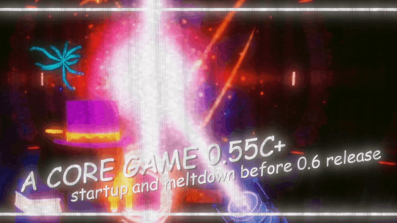 A core game / 0.55c+ / one last startup and meltdown before 0.6