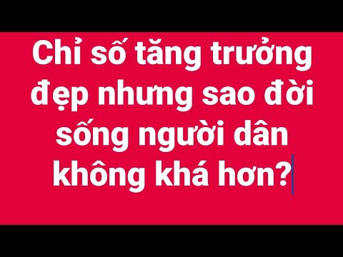 Chỉ số tăng trưởng đẹp nhưng sao đời sống người dân không khá hơn?