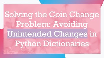 Solving the Coin Change Problem: Avoiding Unintended Changes in Python Dictionaries